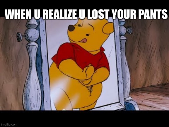 Poop | WHEN U REALIZE U LOST YOUR PANTS | image tagged in winnie the pooh poops | made w/ Imgflip meme maker