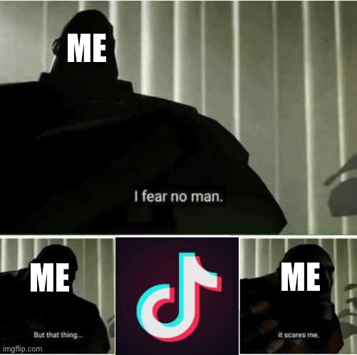 Everyone in the universe |  ME; ME; ME | image tagged in i fear no man,tik tok | made w/ Imgflip meme maker