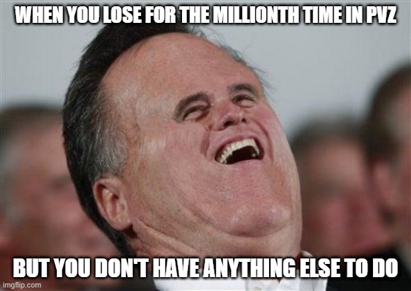 Small Face Romney | WHEN YOU LOSE FOR THE MILLIONTH TIME IN PVZ; BUT YOU DON'T HAVE ANYTHING ELSE TO DO | image tagged in memes,small face romney | made w/ Imgflip meme maker