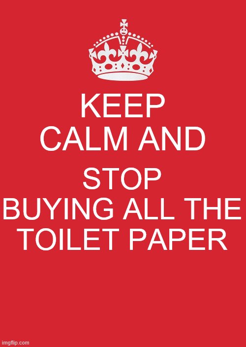 Keep calm | KEEP CALM AND; STOP BUYING ALL THE TOILET PAPER | image tagged in memes,keep calm and carry on red,cool | made w/ Imgflip meme maker