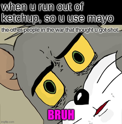 war be like | when u run out of ketchup, so u use mayo; the other people in the war that thought u got shot:; BRUH | image tagged in memes,unsettled tom,bruh moment | made w/ Imgflip meme maker