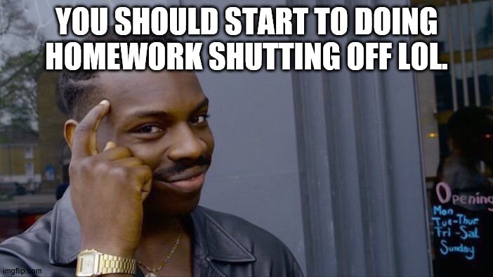 Roll Safe Think About It | YOU SHOULD START TO DOING HOMEWORK SHUTTING OFF LOL. | image tagged in memes,roll safe think about it | made w/ Imgflip meme maker