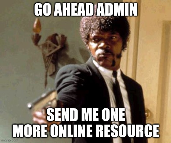 online teachers | GO AHEAD ADMIN; SEND ME ONE MORE ONLINE RESOURCE | image tagged in memes,say that again i dare you | made w/ Imgflip meme maker
