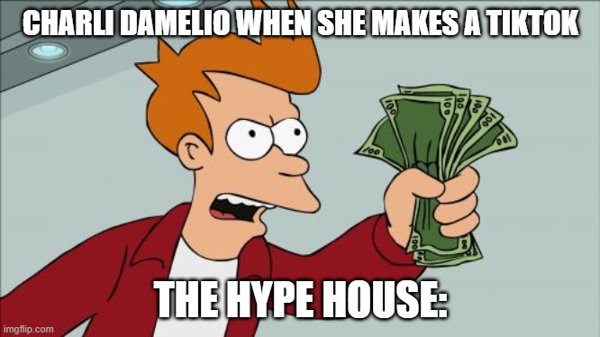 Shut Up And Take My Money Fry Meme | CHARLI DAMELIO WHEN SHE MAKES A TIKTOK; THE HYPE HOUSE: | image tagged in memes,shut up and take my money fry | made w/ Imgflip meme maker