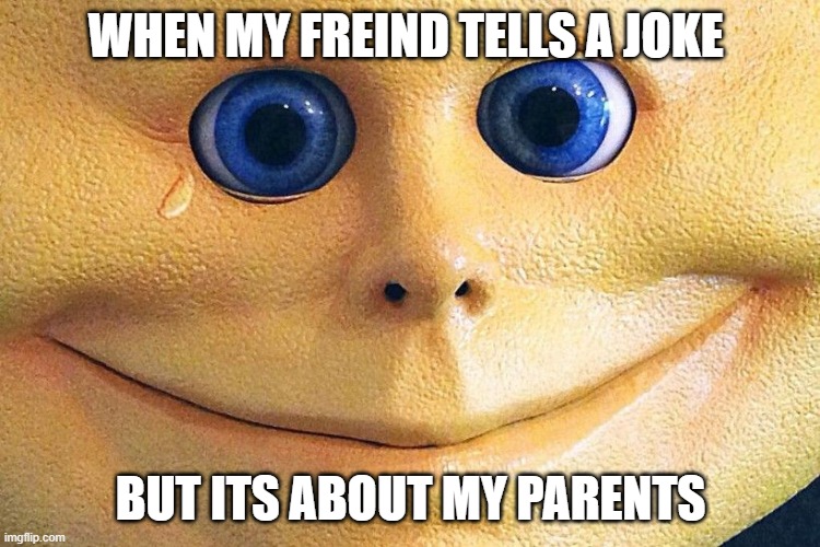 cry sad lol | WHEN MY FREIND TELLS A JOKE; BUT ITS ABOUT MY PARENTS | image tagged in cursed image | made w/ Imgflip meme maker