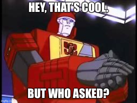 Blaster Applauding | HEY, THAT’S COOL. BUT WHO ASKED? | image tagged in blaster applauding | made w/ Imgflip meme maker