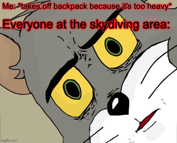 Unsettled Tom Meme |  Me: *takes off backpack because it's too heavy*; Everyone at the skydiving area: | image tagged in memes,unsettled tom | made w/ Imgflip meme maker