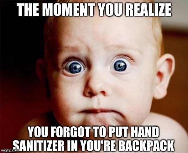 oops | THE MOMENT YOU REALIZE; YOU FORGOT TO PUT HAND SANITIZER IN YOU'RE BACKPACK | image tagged in oops | made w/ Imgflip meme maker