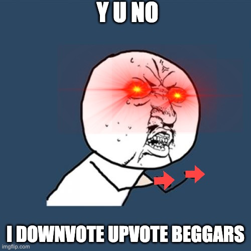 Downvotes encourages Upvote Beggars to stop their begging | Y U NO; I DOWNVOTE UPVOTE BEGGARS | image tagged in memes,y u no | made w/ Imgflip meme maker