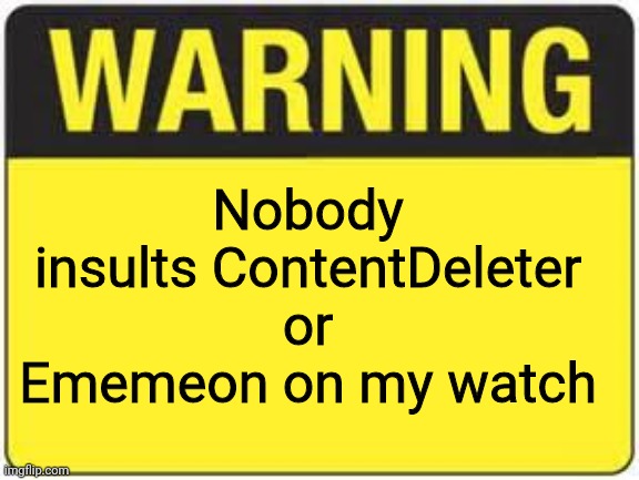 blank warning sign | Nobody insults ContentDeleter or Ememeon on my watch | image tagged in blank warning sign | made w/ Imgflip meme maker