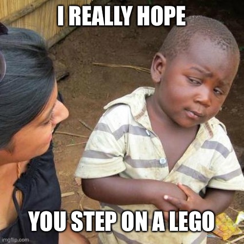 Third World Skeptical Kid | I REALLY HOPE; YOU STEP ON A LEGO | image tagged in memes,third world skeptical kid | made w/ Imgflip meme maker