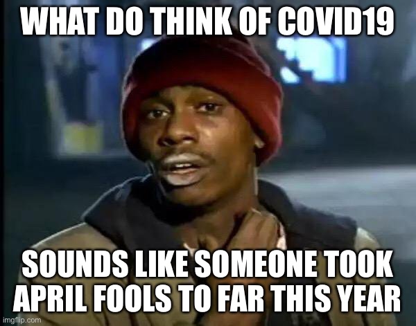 Y'all Got Any More Of That | WHAT DO THINK OF COVID19; SOUNDS LIKE SOMEONE TOOK APRIL FOOLS TO FAR THIS YEAR | image tagged in memes,y'all got any more of that | made w/ Imgflip meme maker