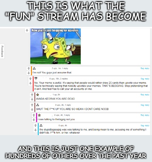 And also the endless conversations about suicide and depression. And this is why I may not be here much longer. | THIS IS WHAT THE "FUN" STREAM HAS BECOME; AND THIS IS JUST ONE EXAMPLE OF HUNDREDS OF OTHERS OVER THE PAST YEAR | image tagged in imgflip,imgflip fun stream,angry and ignorant children | made w/ Imgflip meme maker