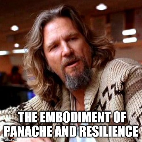 Confused Lebowski Meme | THE EMBODIMENT OF PANACHE AND RESILIENCE | image tagged in memes,confused lebowski | made w/ Imgflip meme maker
