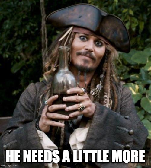 Jack Sparrow With Rum | HE NEEDS A LITTLE MORE | image tagged in jack sparrow with rum | made w/ Imgflip meme maker