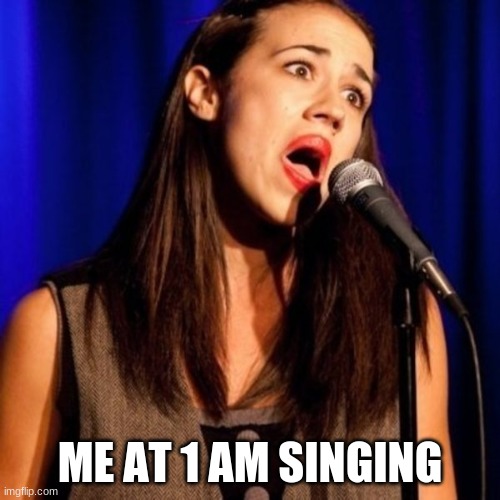 Singing is the Best | ME AT 1 AM SINGING | image tagged in lol | made w/ Imgflip meme maker