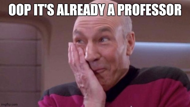 picard oops | OOP IT'S ALREADY A PROFESSOR | image tagged in picard oops | made w/ Imgflip meme maker