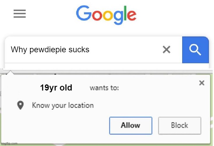 Wants to know your location |  Why pewdiepie sucks; 19yr old | image tagged in wants to know your location | made w/ Imgflip meme maker