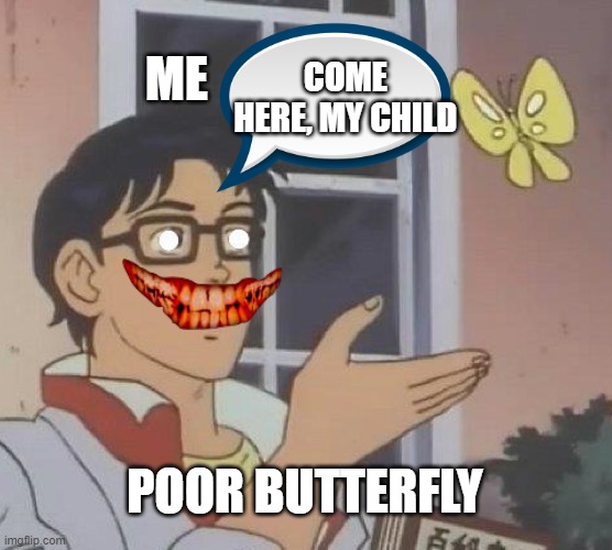 Is This A Pigeon | ME; COME HERE, MY CHILD; POOR BUTTERFLY | image tagged in memes,is this a pigeon | made w/ Imgflip meme maker