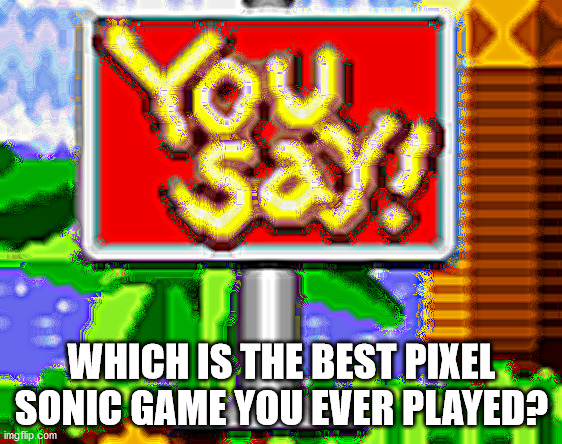 Which one? | WHICH IS THE BEST PIXEL SONIC GAME YOU EVER PLAYED? | image tagged in you say | made w/ Imgflip meme maker