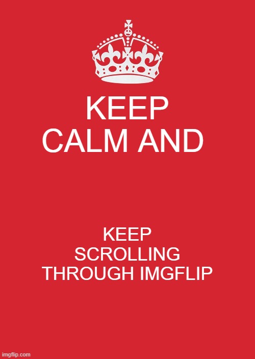 Keep Calm And Carry On Red Meme | KEEP CALM AND; KEEP SCROLLING THROUGH IMGFLIP | image tagged in memes,keep calm and carry on red | made w/ Imgflip meme maker