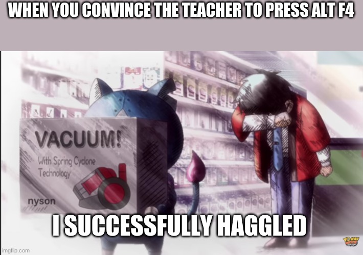 I successful haggled | WHEN YOU CONVINCE THE TEACHER TO PRESS ALT F4; I SUCCESSFULLY HAGGLED | image tagged in school | made w/ Imgflip meme maker