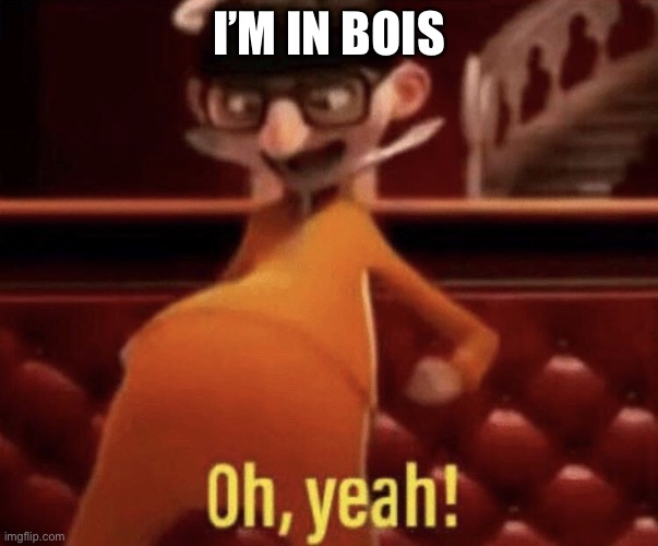 Vector saying Oh, Yeah! | I’M IN BOIS | image tagged in vector saying oh yeah | made w/ Imgflip meme maker