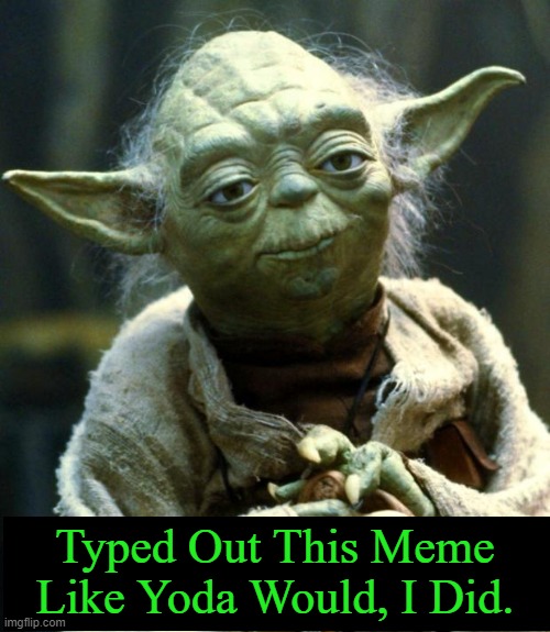 Star Wars Yoda | Typed Out This Meme Like Yoda Would, I Did. | image tagged in memes,star wars yoda | made w/ Imgflip meme maker