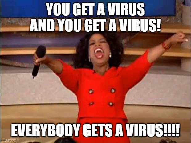 oh no not u too | YOU GET A VIRUS
AND YOU GET A VIRUS! EVERYBODY GETS A VIRUS!!!! | image tagged in memes,oprah you get a | made w/ Imgflip meme maker