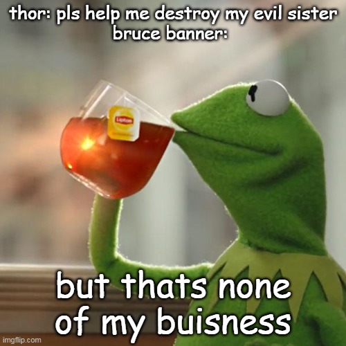 But That's None Of My Business Meme | thor: pls help me destroy my evil sister
bruce banner:; but thats none of my buisness | image tagged in memes,but that's none of my business,kermit the frog | made w/ Imgflip meme maker