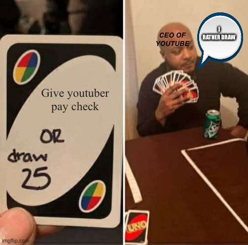 YouTube | I RATHER DRAW; CEO OF YOUTUBE; Give youtuber pay check | image tagged in memes,uno draw 25 cards | made w/ Imgflip meme maker