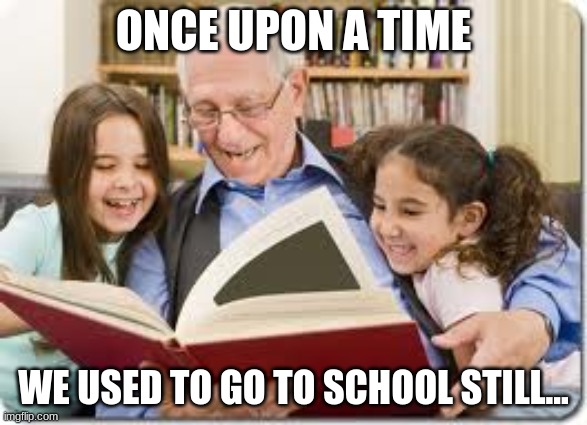 ONCE UPON A TIME WE USED TO GO TO SCHOOL STILL... | image tagged in memes,storytelling grandpa | made w/ Imgflip meme maker