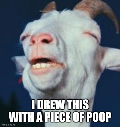 goat | I DREW THIS WITH A PIECE OF POOP | image tagged in goat | made w/ Imgflip meme maker