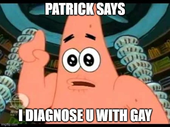 Patrick Says Meme | PATRICK SAYS; I DIAGNOSE U WITH GAY | image tagged in memes,patrick says | made w/ Imgflip meme maker