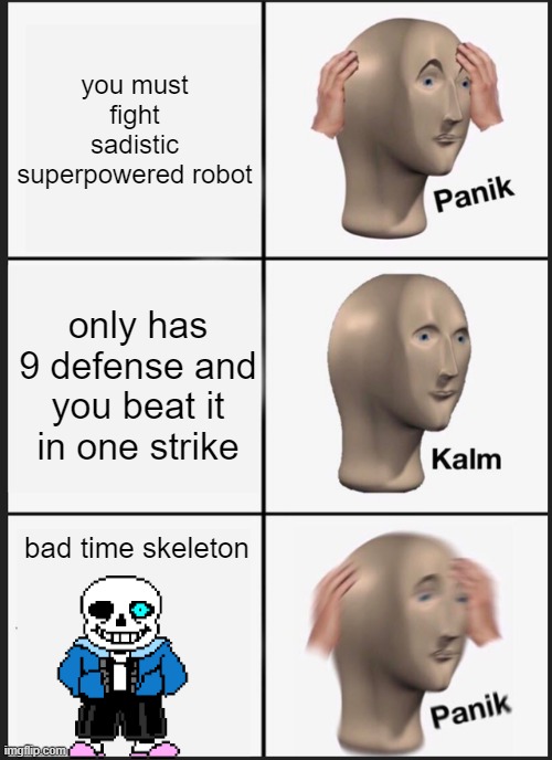 Panik Kalm Panik | you must fight sadistic superpowered robot; only has 9 defense and you beat it in one strike; bad time skeleton | image tagged in memes,panik kalm panik | made w/ Imgflip meme maker