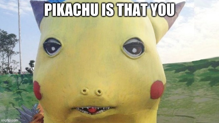 cursed pikachu | PIKACHU IS THAT YOU | image tagged in you had one job,cursed image,what the heck | made w/ Imgflip meme maker