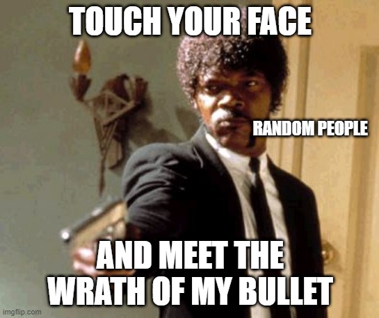 i dunno why u even lookin over hear | TOUCH YOUR FACE; RANDOM PEOPLE; AND MEET THE WRATH OF MY BULLET | image tagged in memes,say that again i dare you | made w/ Imgflip meme maker