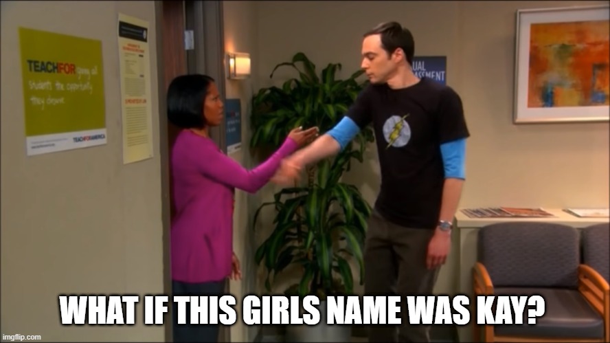 Sheldon Knocking Jokes | WHAT IF THIS GIRLS NAME WAS KAY? | image tagged in big bang theory,the big bang theory,sheldon cooper | made w/ Imgflip meme maker