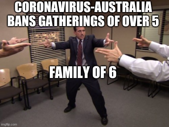 The Office Mexican Standoff | CORONAVIRUS-AUSTRALIA BANS GATHERINGS OF OVER 5; FAMILY OF 6 | image tagged in the office mexican standoff | made w/ Imgflip meme maker