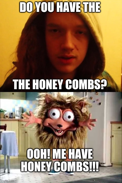 Smartass Dan Honey Combs | DO YOU HAVE THE; THE HONEY COMBS? OOH! ME HAVE HONEY COMBS!!! | image tagged in smartass,cereal,addiction,1990s,special kind of stupid | made w/ Imgflip meme maker