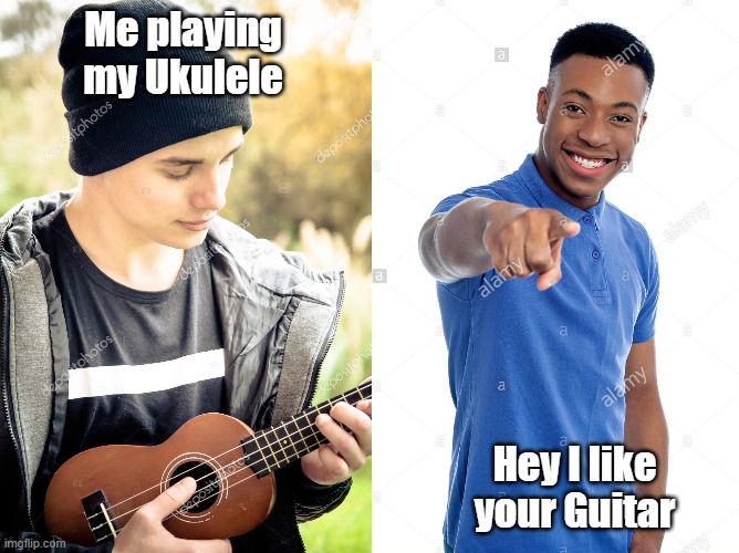 Band meme 45 | Me playing my Ukulele; Hey I like your Guitar | image tagged in hahahaha | made w/ Imgflip meme maker