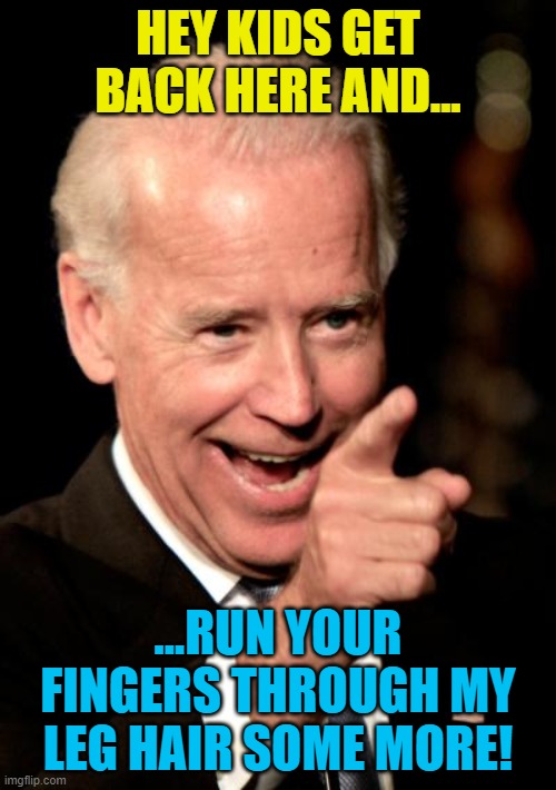 Smilin Biden | HEY KIDS GET BACK HERE AND... ...RUN YOUR FINGERS THROUGH MY LEG HAIR SOME MORE! | image tagged in memes,smilin biden | made w/ Imgflip meme maker