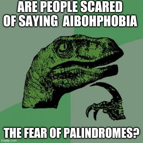 Fear the raptor | ARE PEOPLE SCARED OF SAYING  AIBOHPHOBIA; THE FEAR OF PALINDROMES? | image tagged in memes,philosoraptor | made w/ Imgflip meme maker