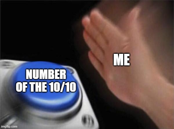 Blank Nut Button Meme | ME; NUMBER OF THE 10/10 | image tagged in memes,blank nut button | made w/ Imgflip meme maker