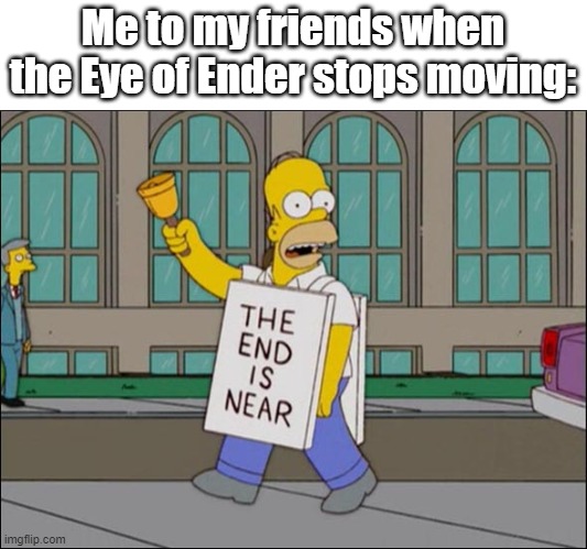 end is near | Me to my friends when the Eye of Ender stops moving: | image tagged in end is near | made w/ Imgflip meme maker