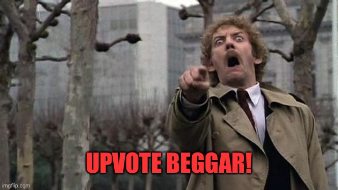 invasion of the body snatchers | UPVOTE BEGGAR! | image tagged in invasion of the body snatchers | made w/ Imgflip meme maker