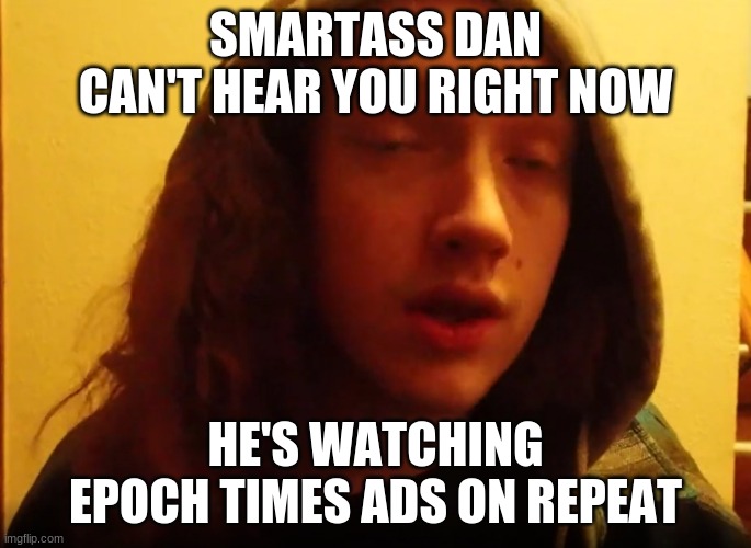 Smartass Dan Epoch Times | SMARTASS DAN CAN'T HEAR YOU RIGHT NOW; HE'S WATCHING EPOCH TIMES ADS ON REPEAT | image tagged in smartass,brainwashing,republicans,scumbag republicans,fake news | made w/ Imgflip meme maker