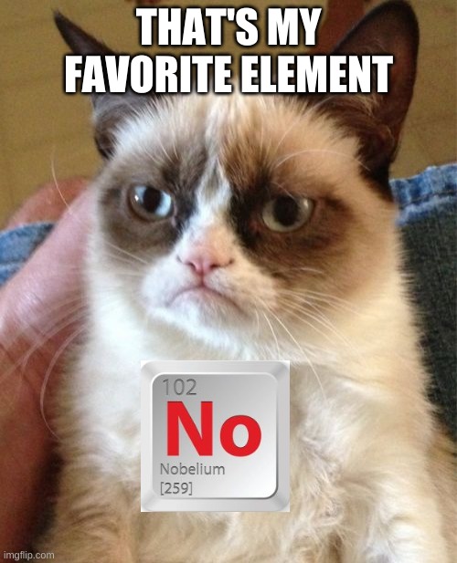 grumpy cat favorite element | THAT'S MY FAVORITE ELEMENT | image tagged in memes,grumpy cat,elements | made w/ Imgflip meme maker