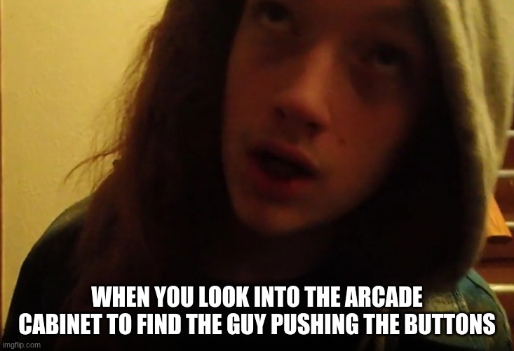 Smartass Dan Buttons | WHEN YOU LOOK INTO THE ARCADE CABINET TO FIND THE GUY PUSHING THE BUTTONS | image tagged in smartass,noob,stupid people,hipster,oblivious | made w/ Imgflip meme maker