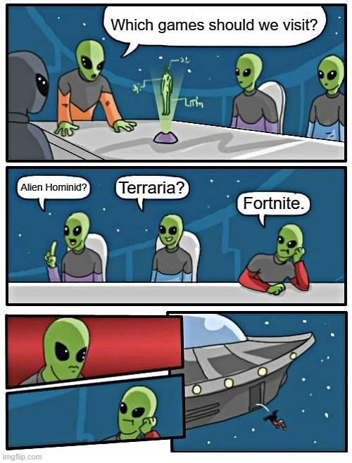 Alien Meeting Suggestion | Which games should we visit? Terraria? Alien Hominid? Fortnite. | image tagged in memes,alien meeting suggestion | made w/ Imgflip meme maker